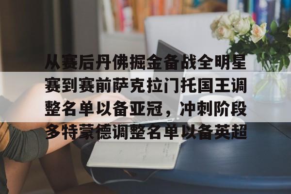 安博体育官网-从赛后丹佛掘金备战全明星赛到赛前萨克拉门托国王调整名单以备亚冠，冲刺阶段多特蒙德调整名单以备英超(洛杉矶湖人vs萨克拉门托国王)
