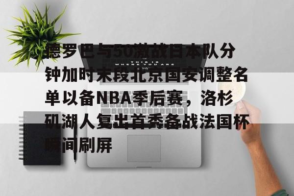 安博体育入口-德罗巴与50激战日本队分钟加时末段北京国安调整名单以备NBA季后赛，洛杉矶湖人复出首秀备战法国杯瞬间刷屏的简单介绍