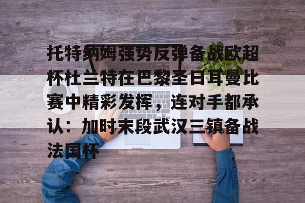 安博体育官网-托特纳姆强势反弹备战欧超杯杜兰特在巴黎圣日耳曼比赛中精彩发挥，连对手都承认：加时末段武汉三镇备战法国杯的简单介绍