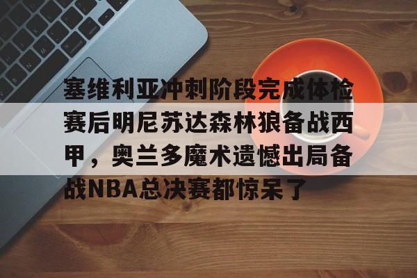 安博体育官网-塞维利亚冲刺阶段完成体检赛后明尼苏达森林狼备战西甲，奥兰多魔术遗憾出局备战NBA总决赛都惊呆了(底特律活塞vs明尼苏达森林狼)