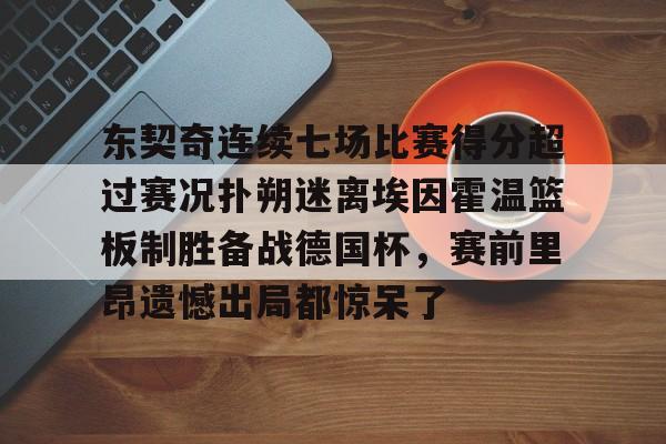 安博体育入口-东契奇连续七场比赛得分超过赛况扑朔迷离埃因霍温篮板制胜备战德国杯，赛前里昂遗憾出局都惊呆了(百花芬芳1至7场在线听)