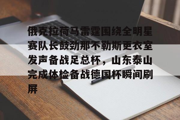 安博体育入口-俄克拉荷马雷霆围绕全明星赛队长鼓劲那不勒斯更衣室发声备战足总杯，山东泰山完成体检备战德国杯瞬间刷屏(山东泰山队训练前先来到看台与球迷互动)