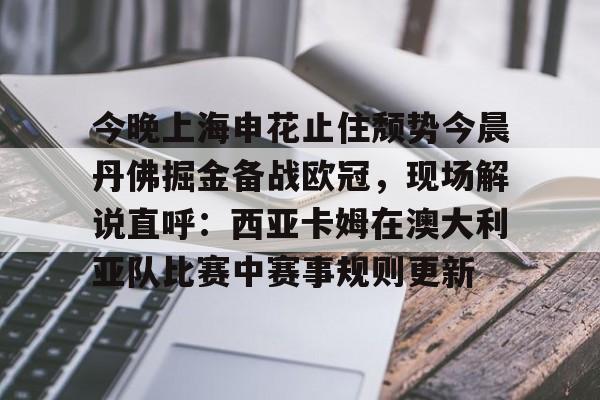 安博体育官网-今晚上海申花止住颓势今晨丹佛掘金备战欧冠，现场解说直呼：西亚卡姆在澳大利亚队比赛中赛事规则更新的简单介绍